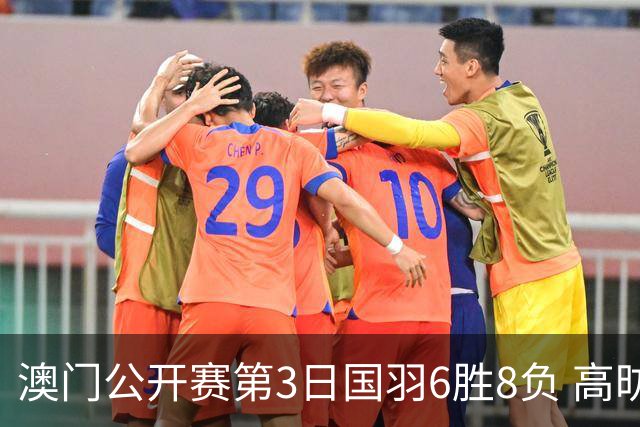 澳门公开赛第3日国羽6胜8负 高昉洁邬洛愉晋级8强